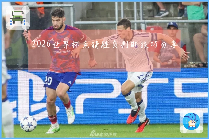 2026世界杯竞猜胜负判断技巧分享