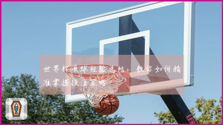 世界杯滚球经验总结，教你如何精准掌握投注策略